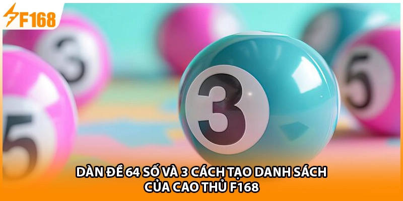 Dàn Đề 64 Số Và 3 Cách Tạo Danh Sách Của Cao Thủ F168