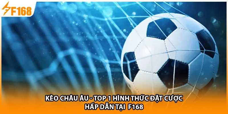 Kèo Châu Âu - Top 1 Hình Thức Đặt Cược Hấp Dẫn Tại F168