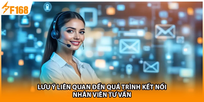 Lưu ý liên quan đến quá trình kết nối nhân viên tư vấn