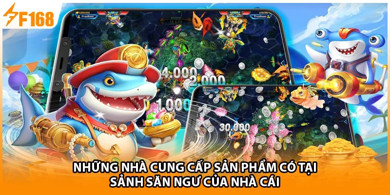 Những nhà cung cấp sản phẩm có tại sảnh săn ngư của nhà cái