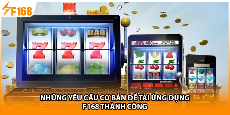 Những yêu cầu cơ bản để tải ứng dụng F168 thành công 